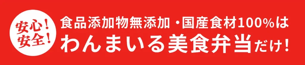 食品添加物無添加・国産食材100%はわんまいる美食弁当だけ!